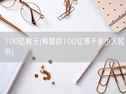 100亿韩元(韩国的100亿等于多少人民币)(图1) 100亿韩元(韩国的100亿等于多少人民币)(图1)