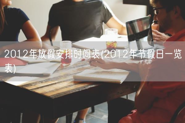 2012年放假安排时间表(2012年节假日一览表)(图1)