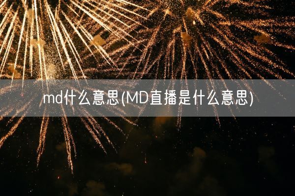 md什么意思(MD直播是什么意思)(图1) md什么意思(MD直播是什么意思)(图1)