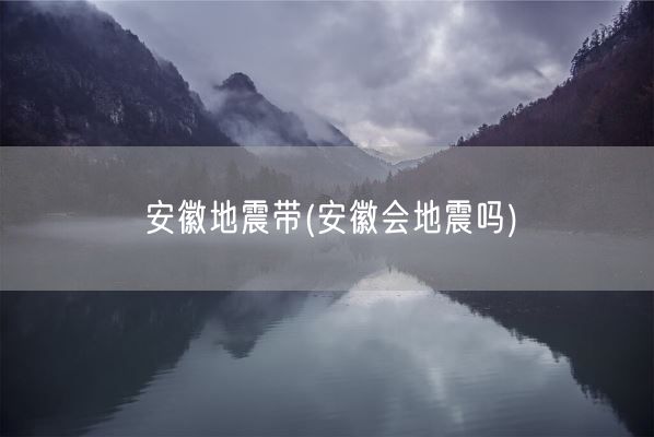 安徽地震带(安徽会地震吗)(图1) 安徽地震带(安徽会地震吗)(图1)
