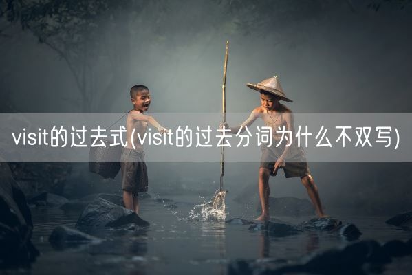 visit的过去式(visit的过去分词为什么不双写)(图1) visit的过去式(visit的过去分词为什么不双写)(图1)