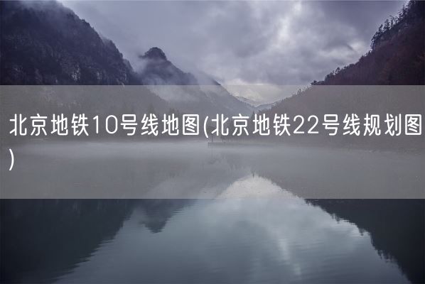 北京地铁10号线地图(北京地铁22号线规划图)(图1) 北京地铁10号线地图(北京地铁22号线规划图)(图1)