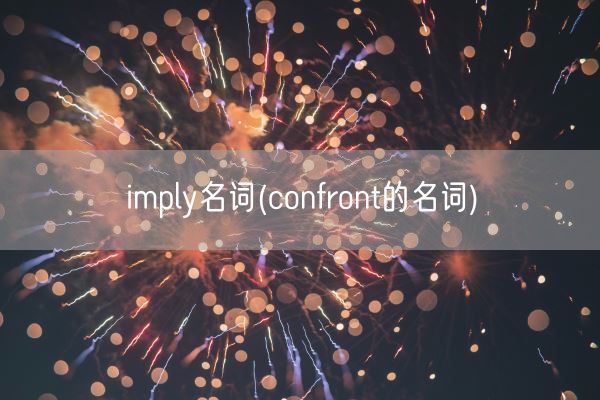imply名词(confront的名词)(图1)