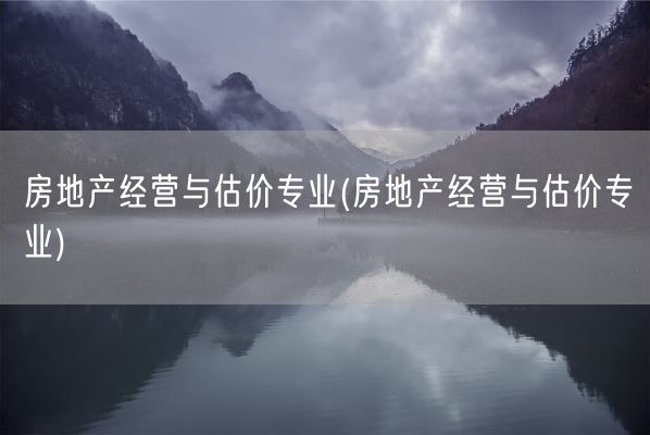 房地产经营与估价专业(房地产经营与估价专业)(图1) 房地产经营与估价专业(房地产经营与估价专业)(图1)