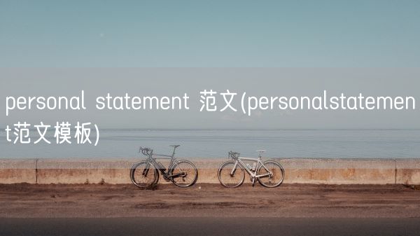 personal statement 范文(personalstatement范文模板)(图1) personal statement 范文(personalstatement范文模板)(图1)