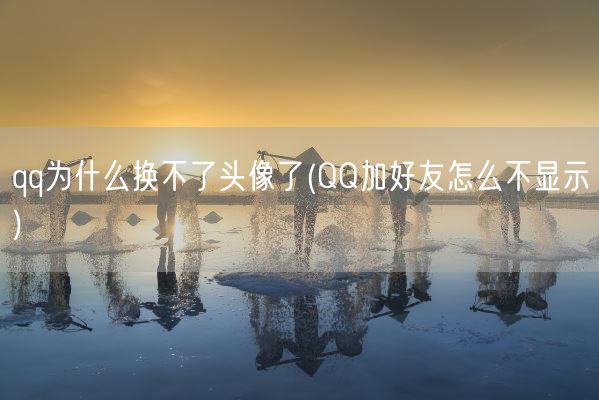 qq为什么换不了头像了(QQ加好友怎么不显示)(图1) qq为什么换不了头像了(QQ加好友怎么不显示)(图1)