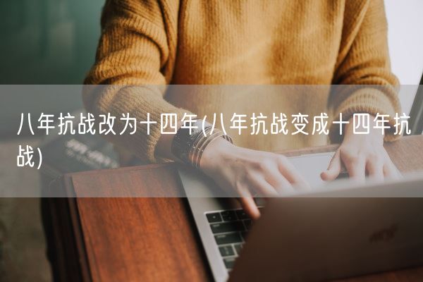 八年抗战改为十四年(八年抗战变成十四年抗战)(图1) 八年抗战改为十四年(八年抗战变成十四年抗战)(图1)