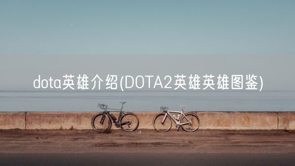 dota英雄介绍(DOTA2英雄英雄图鉴)(图1) dota英雄介绍(DOTA2英雄英雄图鉴)(图1)