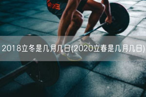 2018立冬是几月几日(2020立春是几月几日)(图1)