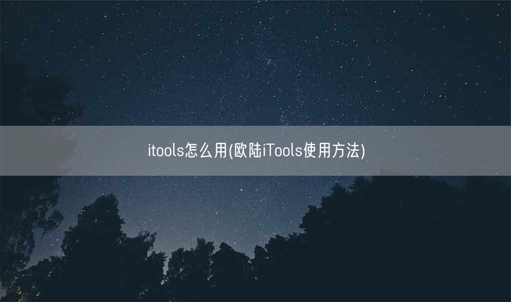 itools怎么用(欧陆iTools使用方法)(图1) itools怎么用(欧陆iTools使用方法)(图1)