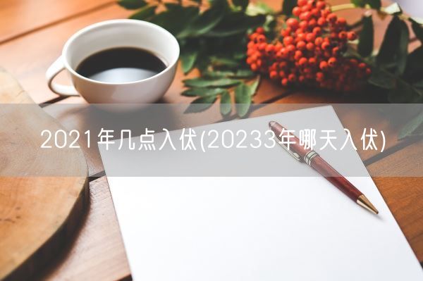 2021年几点入伏(20233年哪天入伏)(图1)