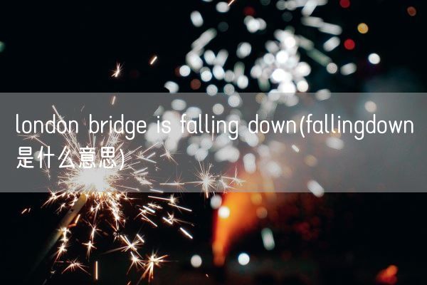 london bridge is falling down(fallingdown是什么意思)(图1)