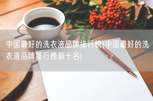 中国最好的洗衣液品牌排行榜(中国最好的洗衣液品牌排行榜前十名)(图1)
