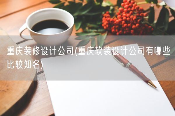 重庆装修设计公司(重庆软装设计公司有哪些比较知名)(图1) 重庆装修设计公司(重庆软装设计公司有哪些比较知名)(图1)