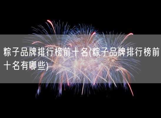 粽子品牌排行榜前十名(粽子品牌排行榜前十名有哪些)(图1)