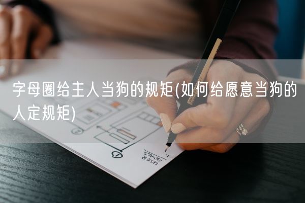字母圈给主人当狗的规矩(如何给愿意当狗的人定规矩)(图1) 字母圈给主人当狗的规矩(如何给愿意当狗的人定规矩)(图1)