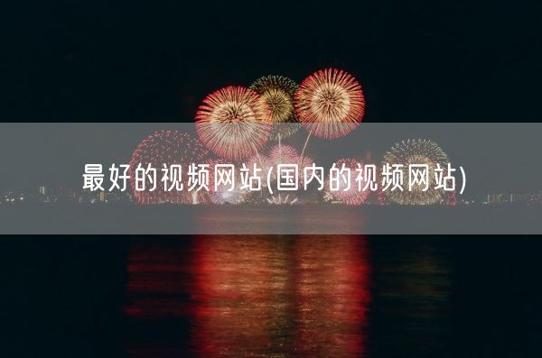 最好的视频网站(国内的视频网站)(图1)