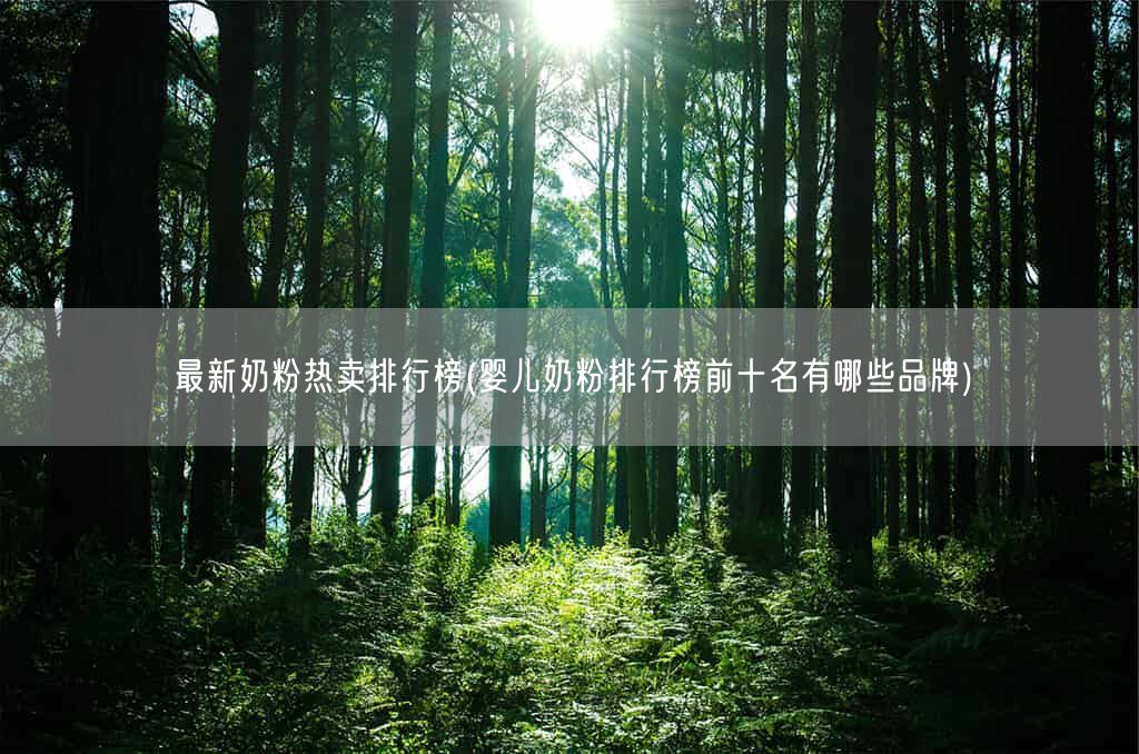 最新奶粉热卖排行榜(婴儿奶粉排行榜前十名有哪些品牌)(图1) 最新奶粉热卖排行榜(婴儿奶粉排行榜前十名有哪些品牌)(图1)