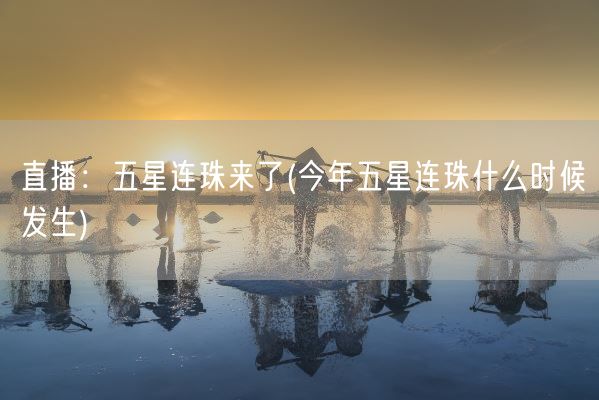 直播：五星连珠来了(今年五星连珠什么时候发生)(图1)