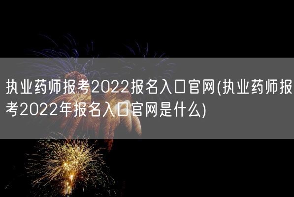 执业药师报考2022报名入口官网(执业药师报考2022年报名入口官网是什么)(图1)