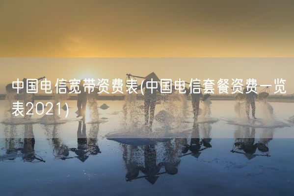 中国电信宽带资费表(中国电信套餐资费一览表2021)(图1)