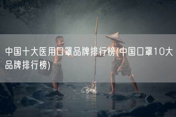 中国十大医用口罩品牌排行榜(中国口罩10大品牌排行榜)(图1) 中国十大医用口罩品牌排行榜(中国口罩10大品牌排行榜)(图1)
