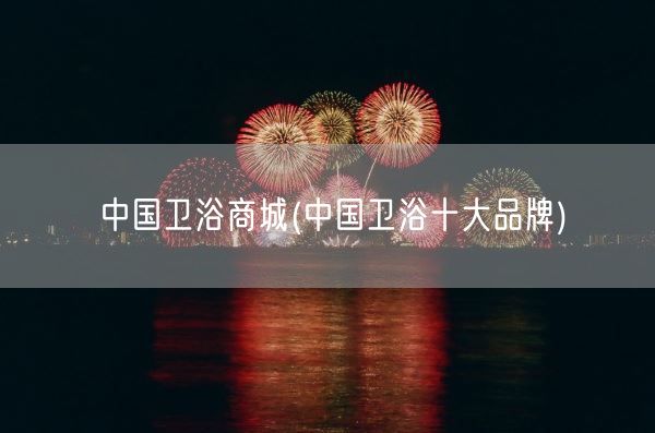 中国卫浴商城(中国卫浴十大品牌)(图1) 中国卫浴商城(中国卫浴十大品牌)(图1)