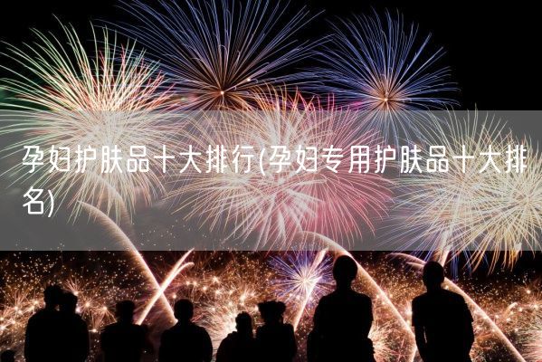 孕妇护肤品十大排行(孕妇专用护肤品十大排名)(图1)