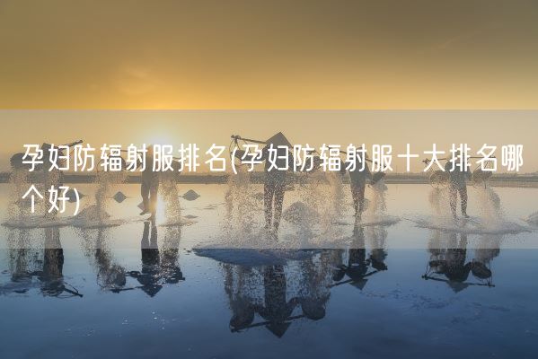 孕妇防辐射服排名(孕妇防辐射服十大排名哪个好)(图1) 孕妇防辐射服排名(孕妇防辐射服十大排名哪个好)(图1)