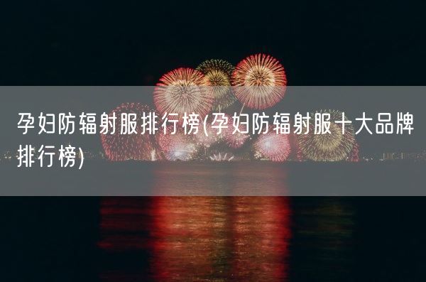 孕妇防辐射服排行榜(孕妇防辐射服十大品牌排行榜)(图1) 孕妇防辐射服排行榜(孕妇防辐射服十大品牌排行榜)(图1)