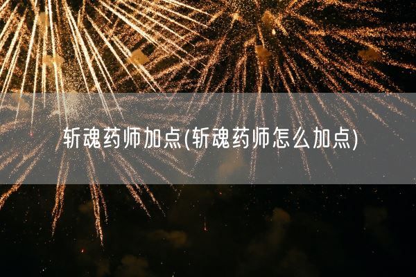 斩魂药师加点(斩魂药师怎么加点)(图1) 斩魂药师加点(斩魂药师怎么加点)(图1)