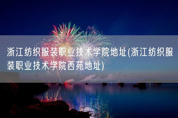 浙江纺织服装职业技术学院地址(浙江纺织服装职业技术学院西苑地址)(图1) 浙江纺织服装职业技术学院地址(浙江纺织服装职业技术学院西苑地址)(图1)