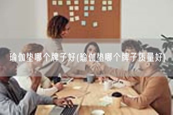 瑜伽垫哪个牌子好(瑜伽垫哪个牌子质量好)(图1) 瑜伽垫哪个牌子好(瑜伽垫哪个牌子质量好)(图1)