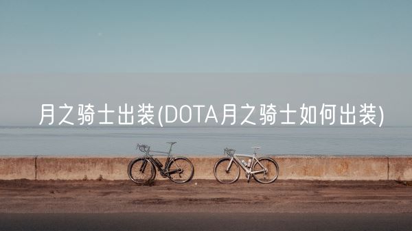 月之骑士出装(DOTA月之骑士如何出装)(图1) 月之骑士出装(DOTA月之骑士如何出装)(图1)
