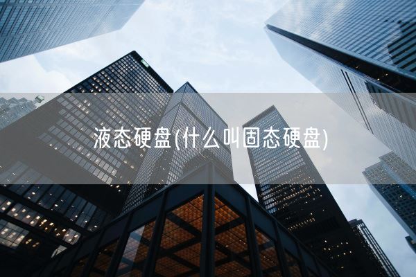 液态硬盘(什么叫固态硬盘)(图1) 液态硬盘(什么叫固态硬盘)(图1)