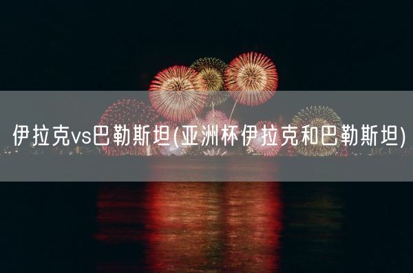 伊拉克vs巴勒斯坦(亚洲杯伊拉克和巴勒斯坦)(图1)
