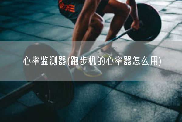 心率监测器(跑步机的心率器怎么用)(图1) 心率监测器(跑步机的心率器怎么用)(图1)