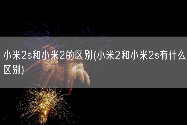 小米2s和小米2的区别(小米2和小米2s有什么区别)(图1) 小米2s和小米2的区别(小米2和小米2s有什么区别)(图1)