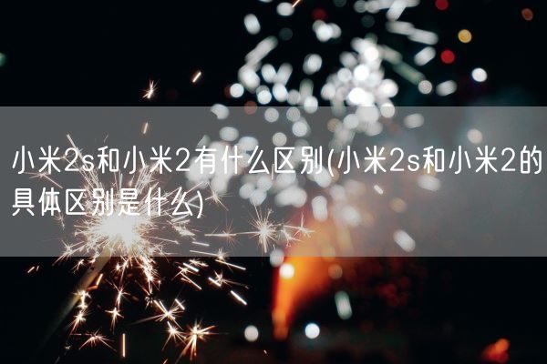 小米2s和小米2有什么区别(小米2s和小米2的具体区别是什么)(图1) 小米2s和小米2有什么区别(小米2s和小米2的具体区别是什么)(图1)