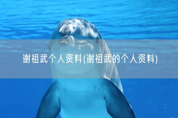 谢祖武个人资料(谢祖武的个人资料)(图1) 谢祖武个人资料(谢祖武的个人资料)(图1)