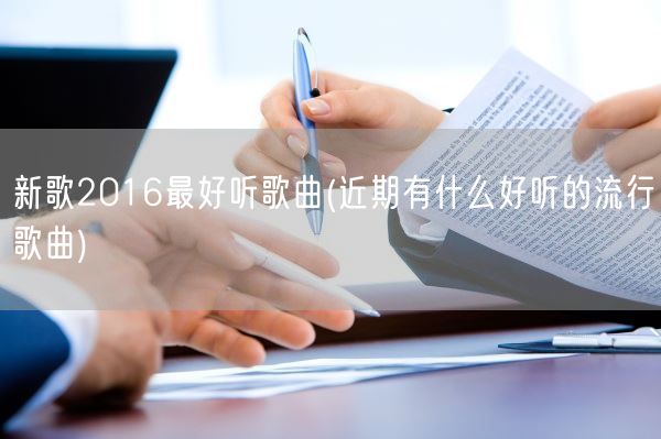 新歌2016最好听歌曲(近期有什么好听的流行歌曲)(图1) 新歌2016最好听歌曲(近期有什么好听的流行歌曲)(图1)