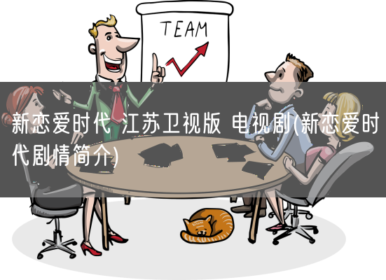 新恋爱时代 江苏卫视版 电视剧(新恋爱时代剧情简介)(图1) 新恋爱时代 江苏卫视版 电视剧(新恋爱时代剧情简介)(图1)