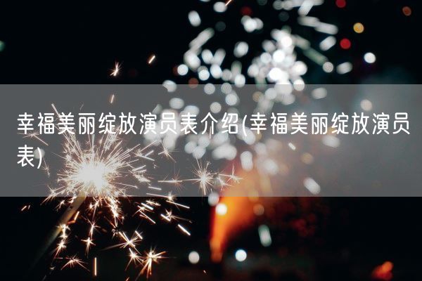 幸福美丽绽放演员表介绍(幸福美丽绽放演员表)(图1) 幸福美丽绽放演员表介绍(幸福美丽绽放演员表)(图1)