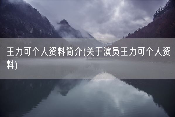 王力可个人资料简介(关于演员王力可个人资料)(图1) 王力可个人资料简介(关于演员王力可个人资料)(图1)