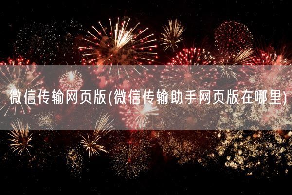 微信传输网页版(微信传输助手网页版在哪里)(图1) 微信传输网页版(微信传输助手网页版在哪里)(图1)