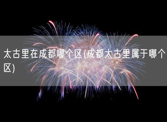 太古里在成都哪个区(成都太古里属于哪个区)(图1) 太古里在成都哪个区(成都太古里属于哪个区)(图1)