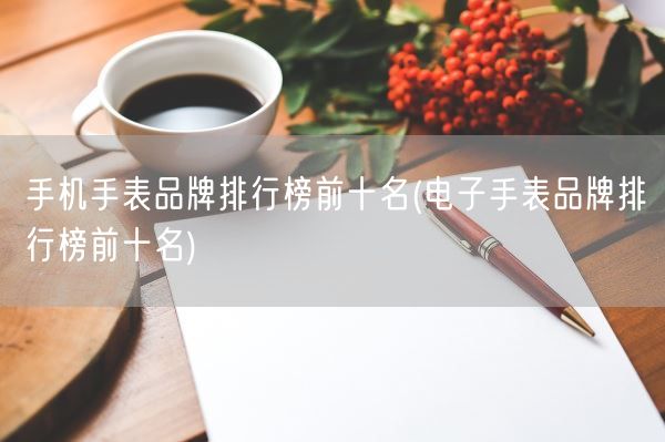 手机手表品牌排行榜前十名(电子手表品牌排行榜前十名)(图1) 手机手表品牌排行榜前十名(电子手表品牌排行榜前十名)(图1)