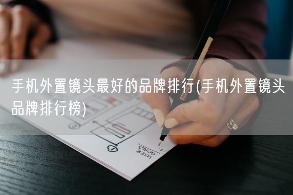 手机外置镜头最好的品牌排行(手机外置镜头品牌排行榜)(图1) 手机外置镜头最好的品牌排行(手机外置镜头品牌排行榜)(图1)