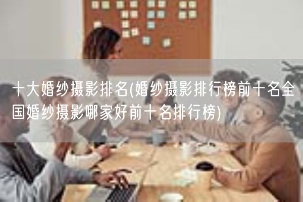 十大婚纱摄影排名(婚纱摄影排行榜前十名全国婚纱摄影哪家好前十名排行榜)(图1) 十大婚纱摄影排名(婚纱摄影排行榜前十名全国婚纱摄影哪家好前十名排行榜)(图1)