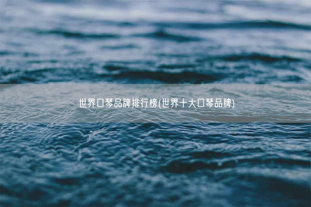 世界口琴品牌排行榜(世界十大口琴品牌)(图1) 世界口琴品牌排行榜(世界十大口琴品牌)(图1)
